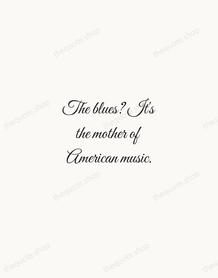 The blues? It's the mother of American music. — Etta James — Script Whisper