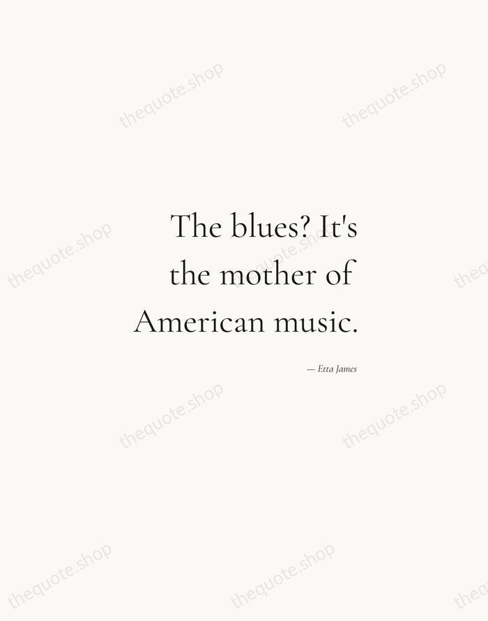 The blues? It's the mother of American music. — Etta James — Soft Serif Right