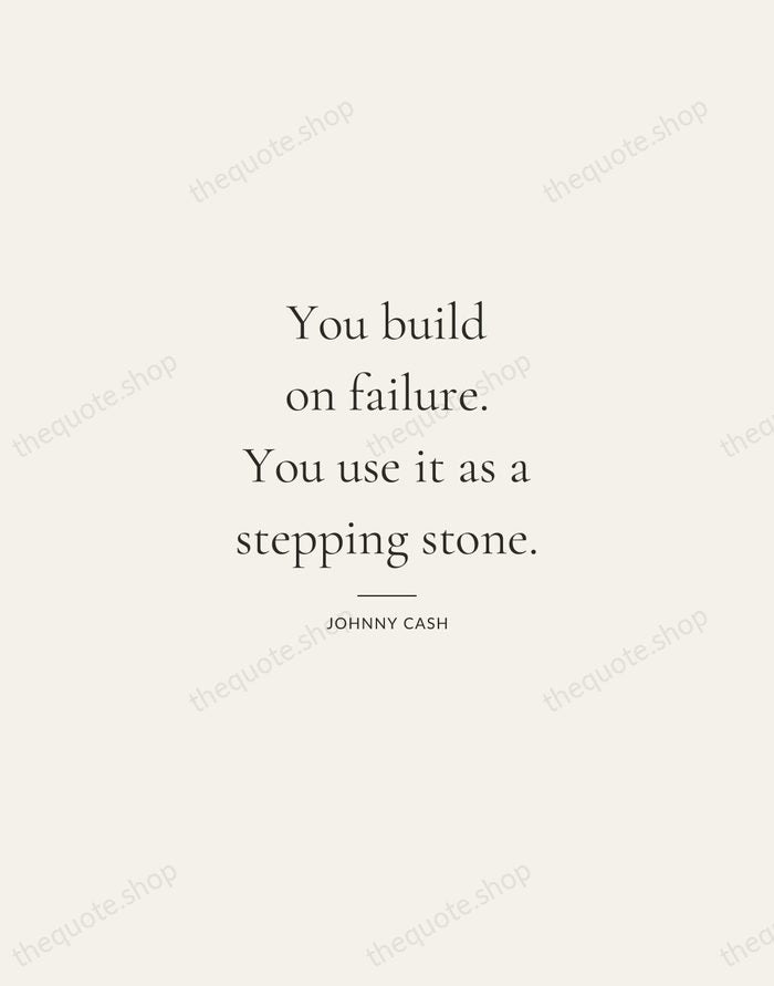 You build on failure. You use it as a stepping stone. — Johnny Cash — Gallery Rule