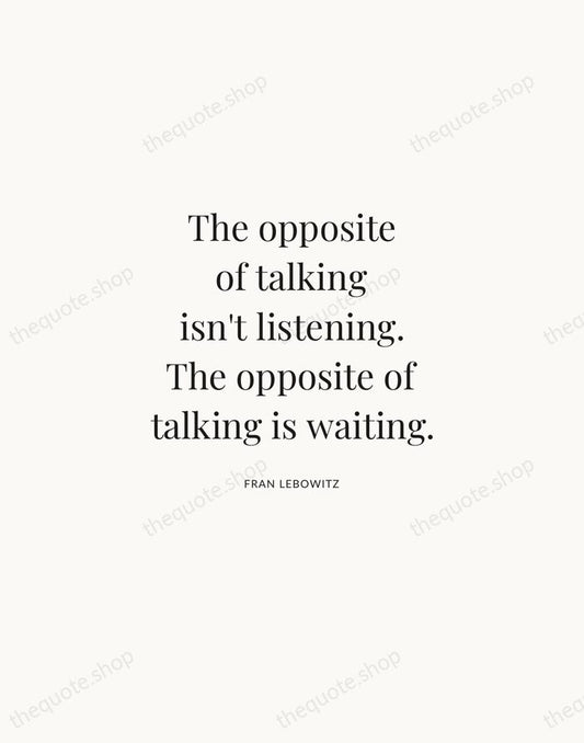 The opposite of talking isn't listening. The opposite of talking is waiting. — Fran Lebowitz | Printable Wall Art — Atelier Serif
