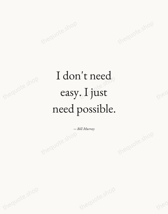 I don't need easy. I just need possible. — Bill Murray — Quiet Garamond