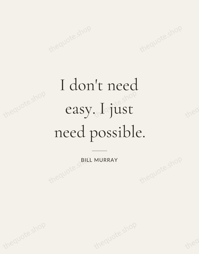 I don't need easy. I just need possible. — Bill Murray — Gallery Rule