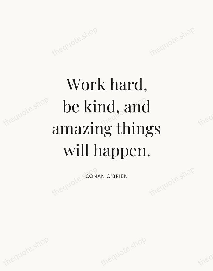 Work hard, be kind, and amazing things will happen. — Conan O'Brien | Printable Wall Art — Atelier Serif