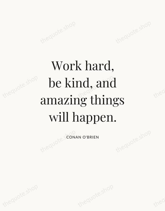 Work hard, be kind, and amazing things will happen. — Conan O'Brien | Printable Wall Art — Atelier Serif