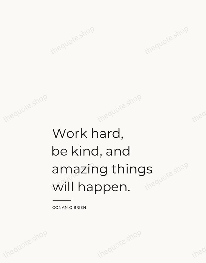 Work hard, be kind, and amazing things will happen. — Conan O'Brien — Studio Left
