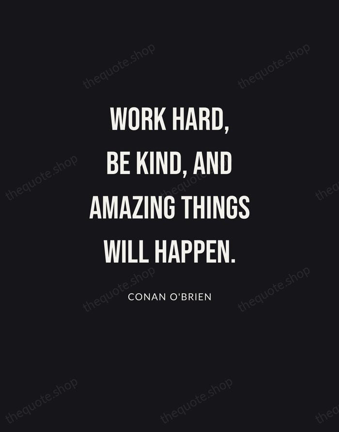 Work hard, be kind, and amazing things will happen. — Conan O'Brien | Printable Wall Art — Poster Condensed