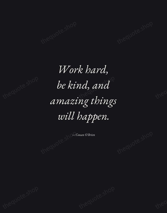 Work hard, be kind, and amazing things will happen. — Conan O'Brien — Manuscript Italic