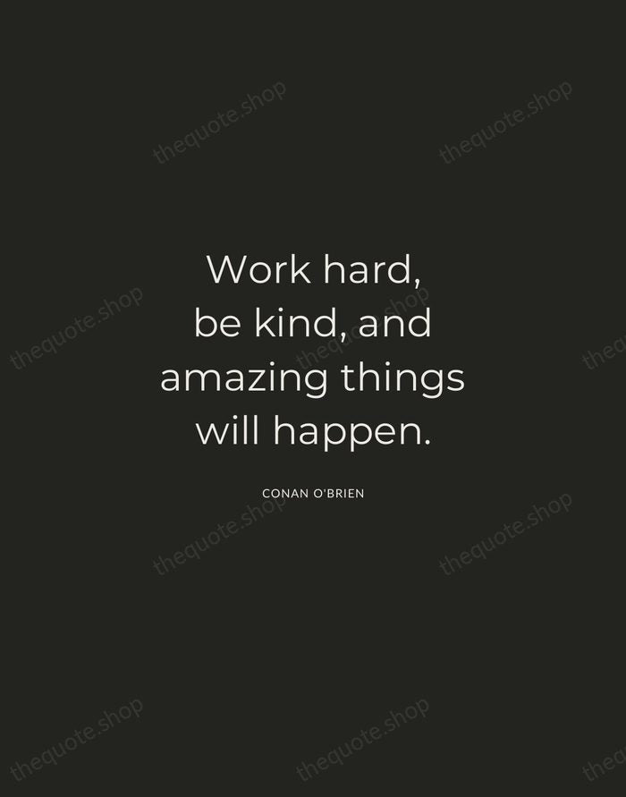 Work hard, be kind, and amazing things will happen. — Conan O'Brien — Charcoal Sans