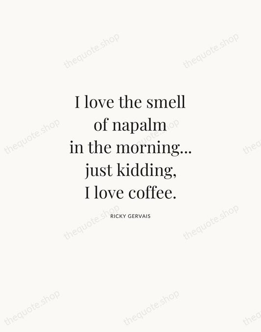 I love the smell of napalm in the morning... just kidding, I… — Ricky Gervais | Printable Wall Art — Atelier Serif