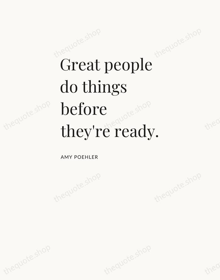 Great people do things before they're ready. — Amy Poehler — Asymmetric Left
