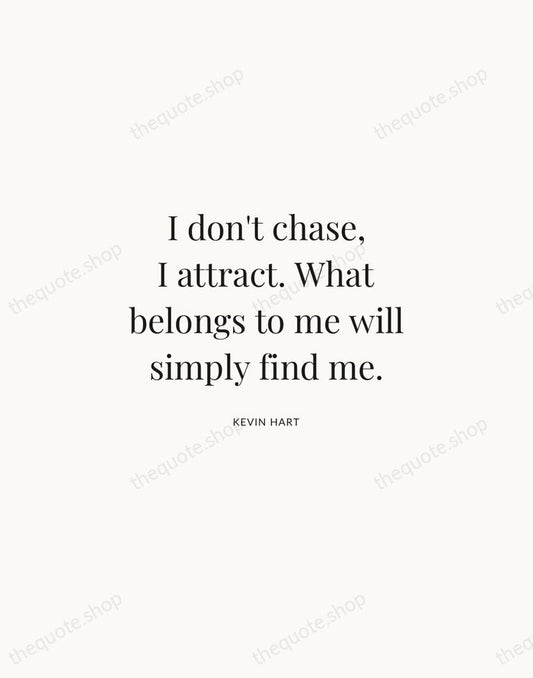 I don't chase, I attract. What belongs to me will simply find… — Kevin Hart | Printable Wall Art — Atelier Serif