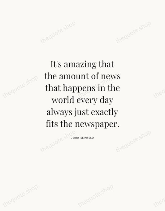 It's amazing that the amount of news that happens in the world… — Jerry Seinfeld | Printable Wall Art — Atelier Serif