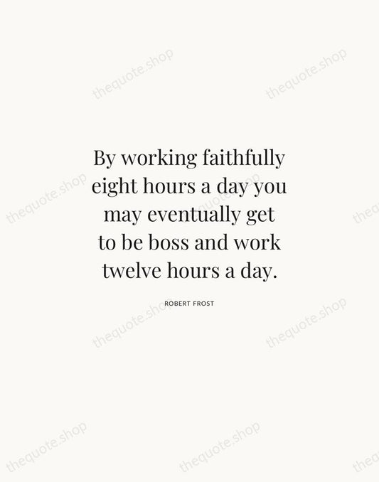 By working faithfully eight hours a day you may eventually get to… — Robert Frost | Printable Wall Art — Atelier Serif