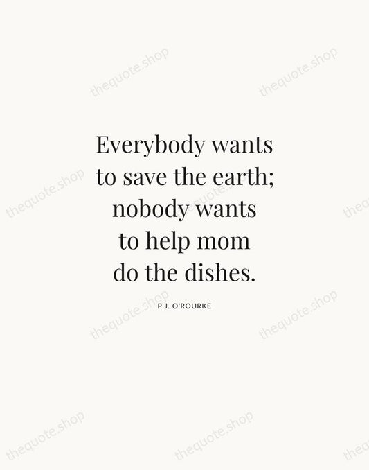 Everybody wants to save the earth; nobody wants to help mom do… — P.J. O'Rourke | Printable Wall Art — Atelier Serif