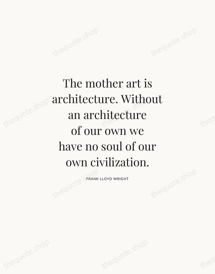 The mother art is architecture. Without an architecture of our own we… — Frank Lloyd Wright | Printable Wall Art — Atelier Serif