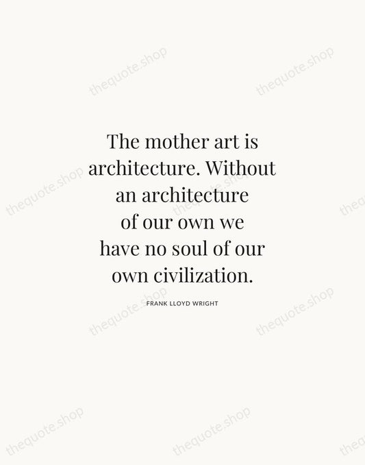 The mother art is architecture. Without an architecture of our own we… — Frank Lloyd Wright | Printable Wall Art — Atelier Serif