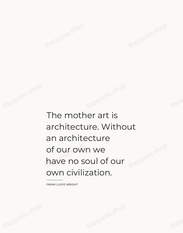 The mother art is architecture. Without an architecture of our own we… — Frank Lloyd Wright — Studio Left