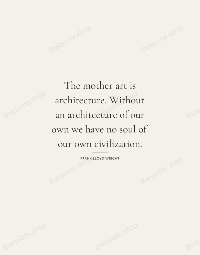 The mother art is architecture. Without an architecture of our own we… — Frank Lloyd Wright — Gallery Rule