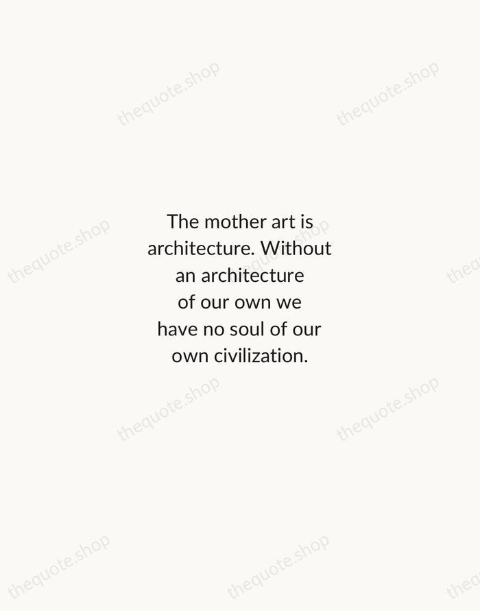The mother art is architecture. Without an architecture of our own we… — Frank Lloyd Wright — Minimal Unsigned