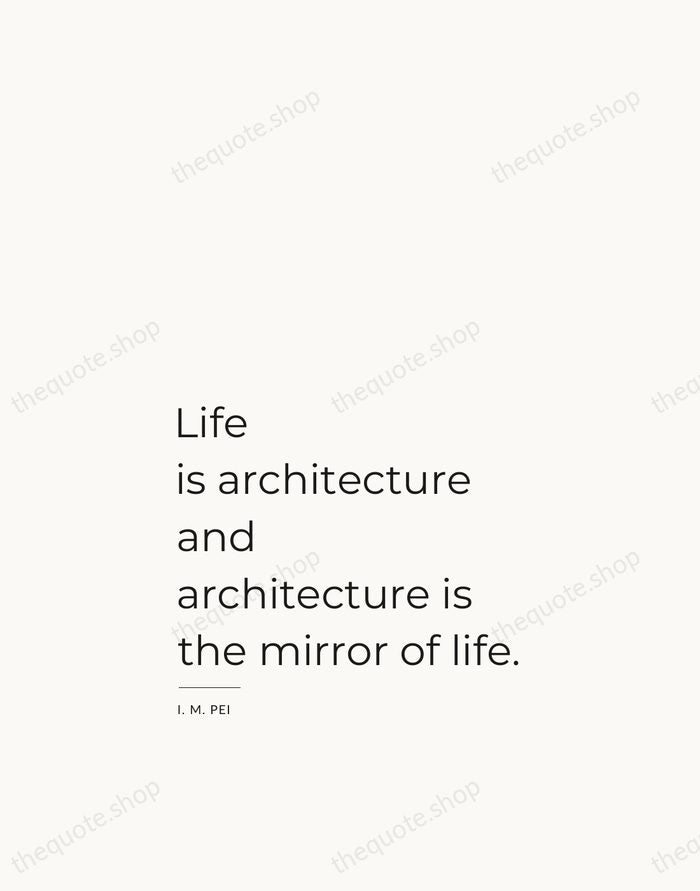 Life is architecture and architecture is the mirror of life. — I. M. Pei — Studio Left