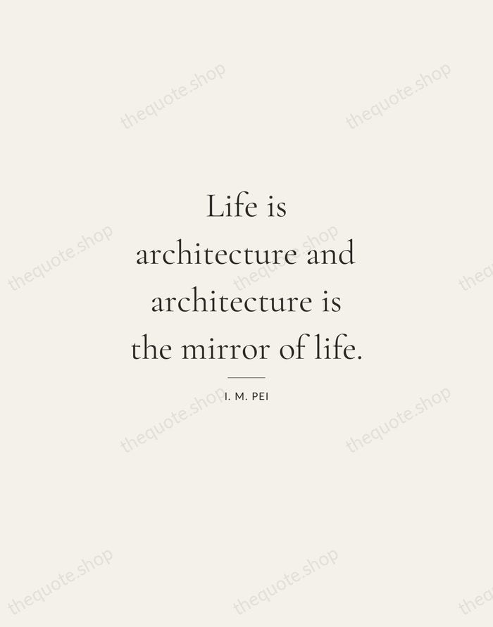 Life is architecture and architecture is the mirror of life. — I. M. Pei — Gallery Rule