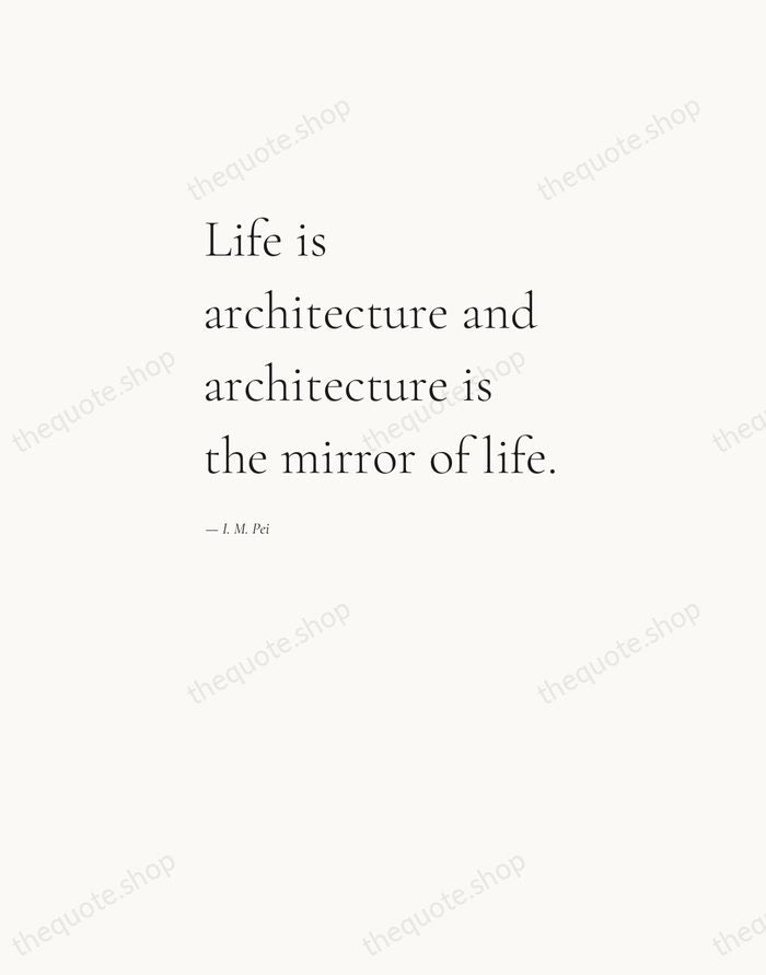 Life is architecture and architecture is the mirror of life. — I. M. Pei — Editorial Left Serif