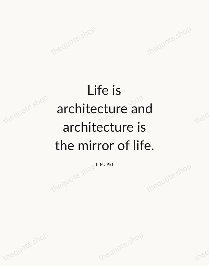 Life is architecture and architecture is the mirror of life. — I. M. Pei — Modern Sans Calm