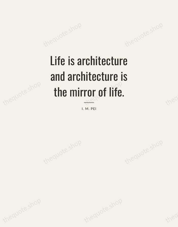 Life is architecture and architecture is the mirror of life. — I. M. Pei — Letterpress Caps