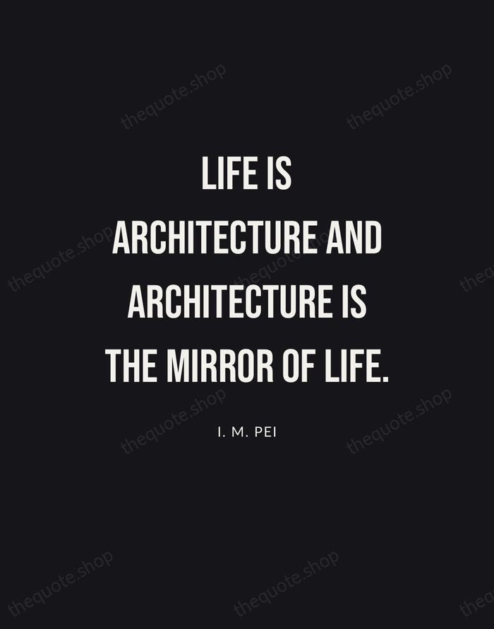 Life is architecture and architecture is the mirror of life. — I. M. Pei | Printable Wall Art — Poster Condensed
