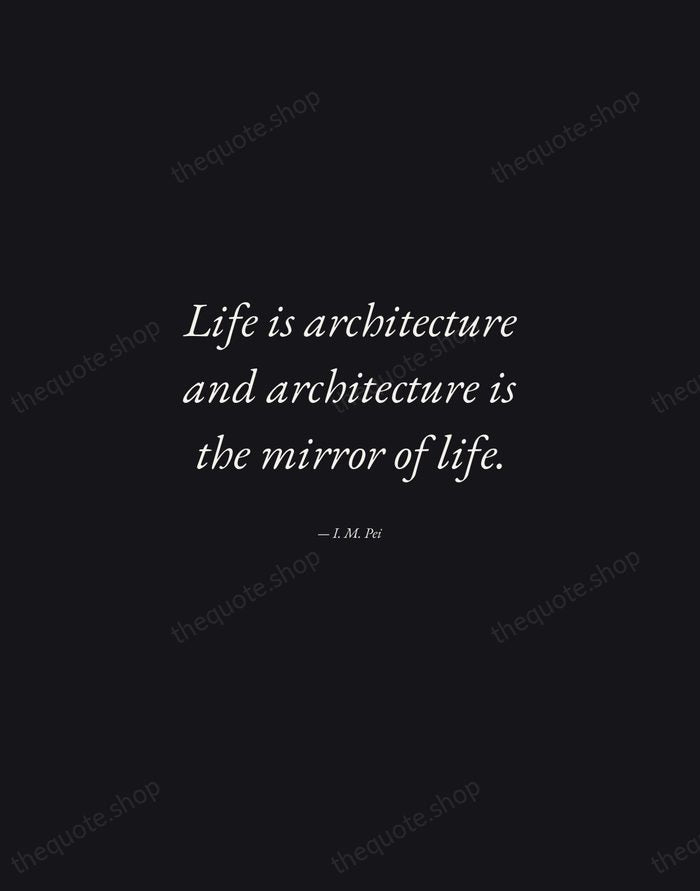 Life is architecture and architecture is the mirror of life. — I. M. Pei — Manuscript Italic