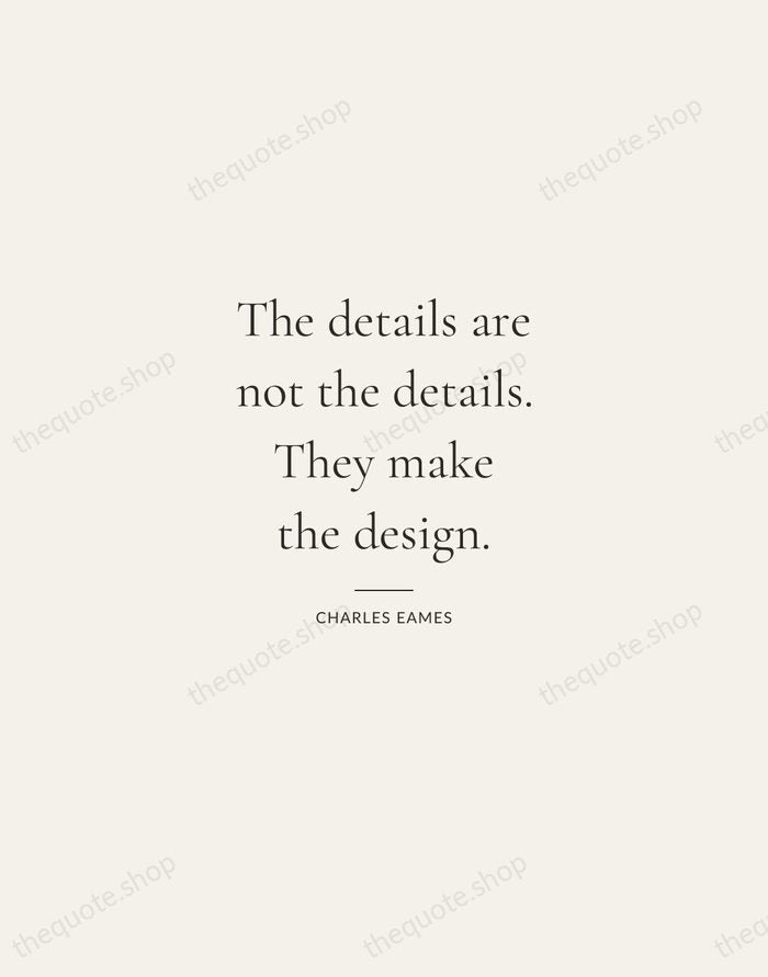 The details are not the details. They make the design. — Charles Eames — Gallery Rule