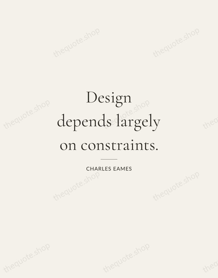 Design depends largely on constraints. — Charles Eames — Gallery Rule