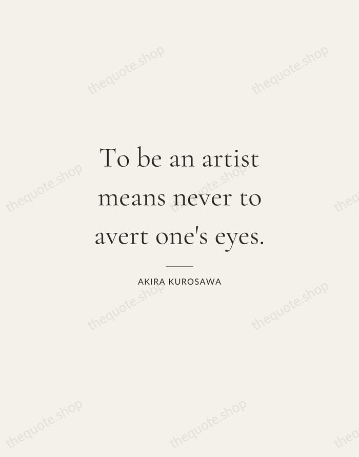 To be an artist means never to avert one's eyes. — Akira Kurosawa — Gallery Rule