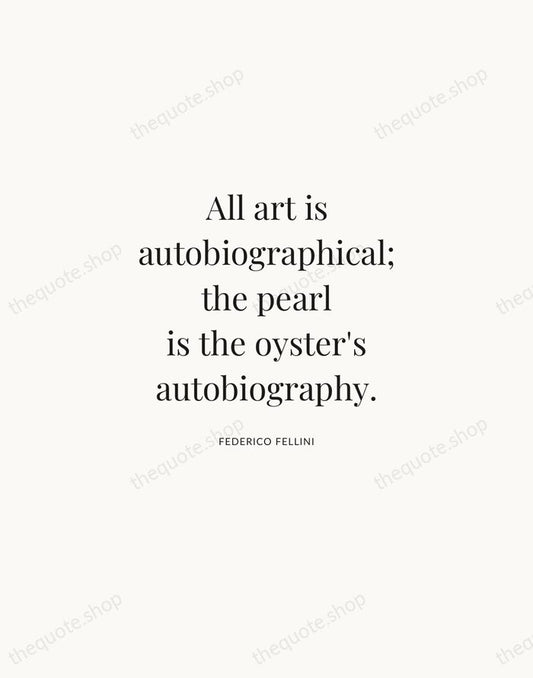 All art is autobiographical; the pearl is the oyster's autobiography. — Federico Fellini | Printable Wall Art — Atelier Serif
