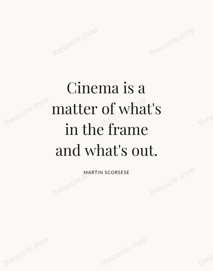 Cinema is a matter of what's in the frame and what's out. — Martin Scorsese | Printable Wall Art — Atelier Serif