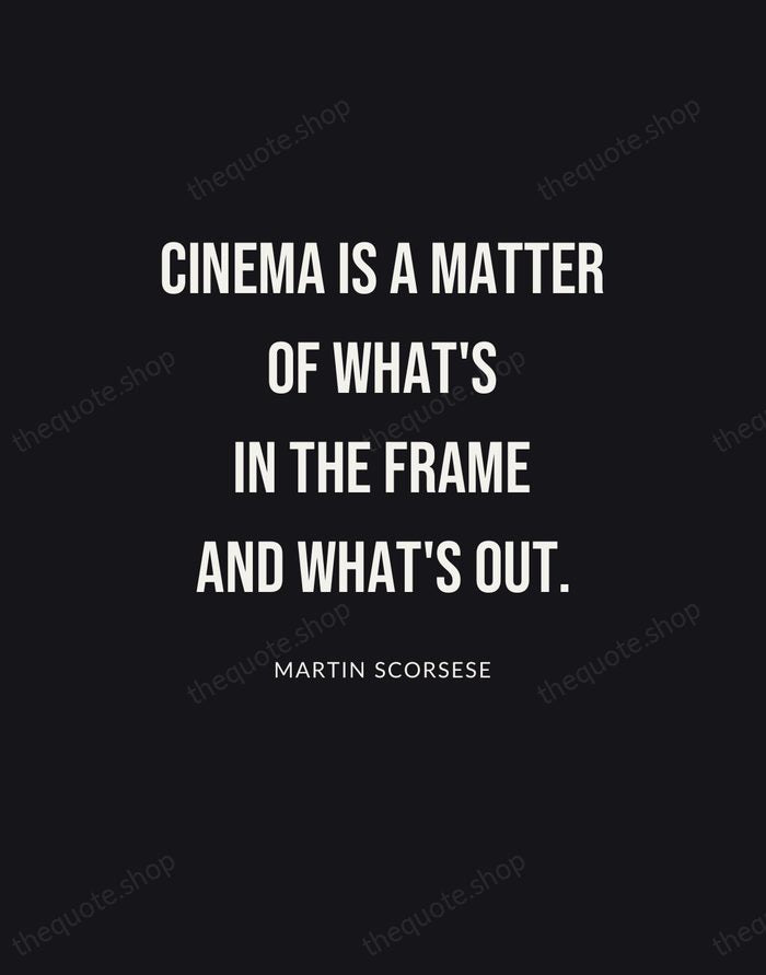 Cinema is a matter of what's in the frame and what's out. — Martin Scorsese | Printable Wall Art — Poster Condensed