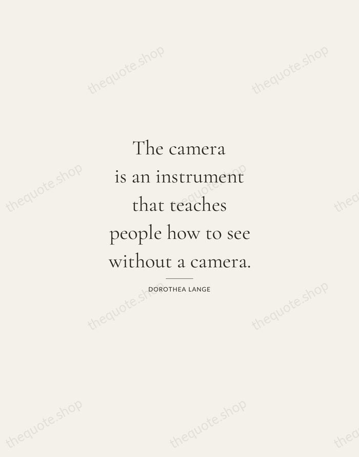 The camera is an instrument that teaches people how to see without… — Dorothea Lange — Gallery Rule