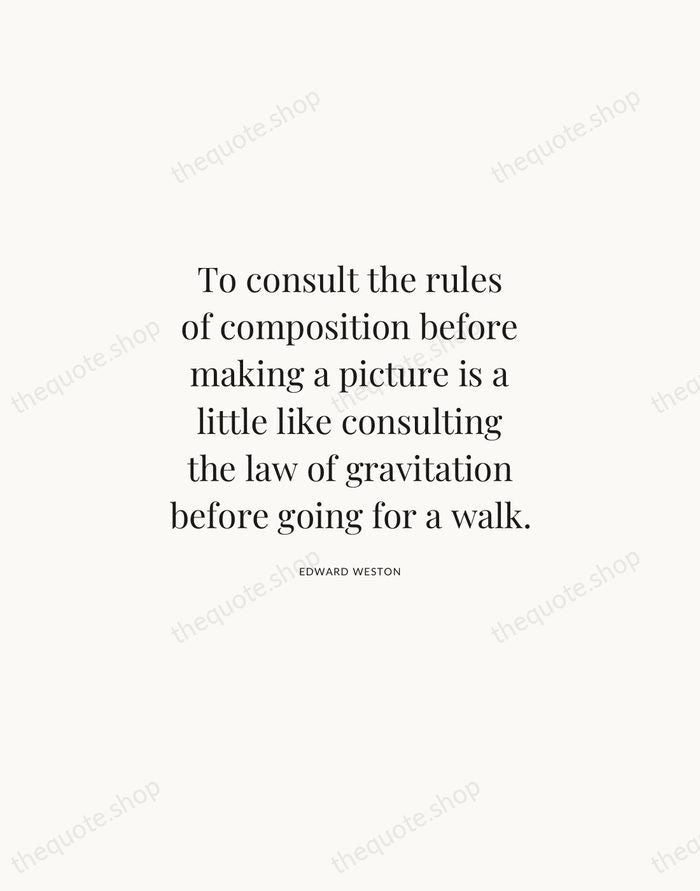 To consult the rules of composition before making a picture is a… — Edward Weston | Printable Wall Art — Atelier Serif