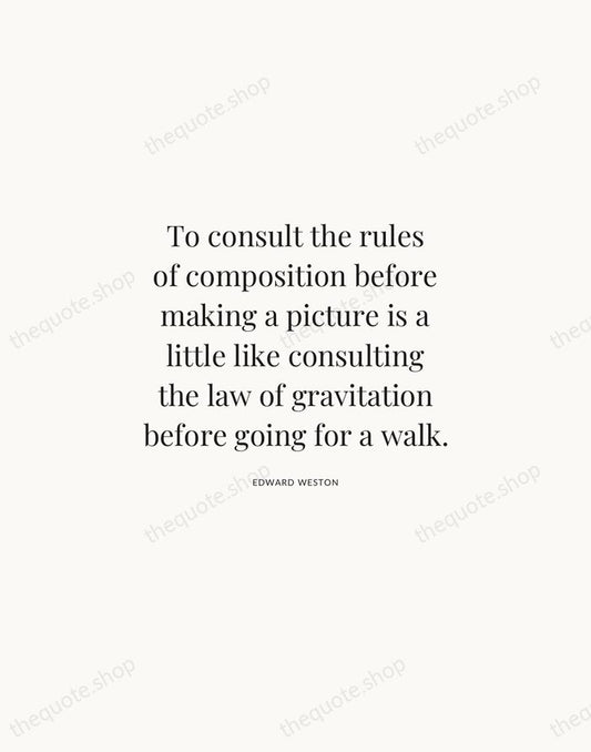 To consult the rules of composition before making a picture is a… — Edward Weston | Printable Wall Art — Atelier Serif