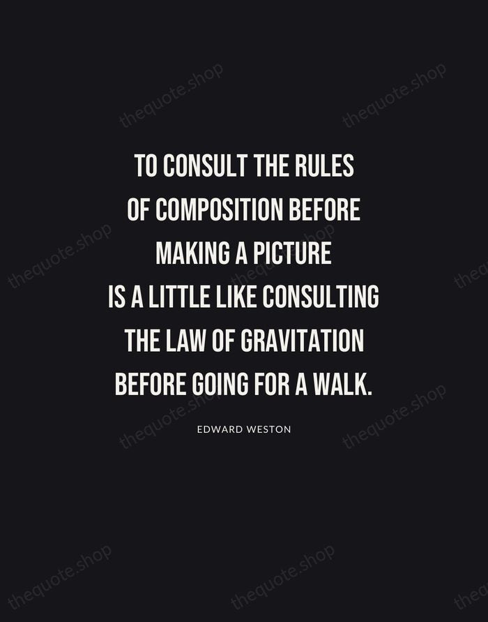 To consult the rules of composition before making a picture is a… — Edward Weston | Printable Wall Art — Poster Condensed