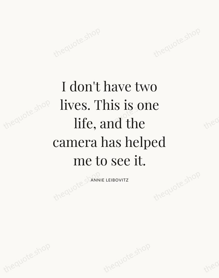 I don't have two lives. This is one life, and the camera… — Annie Leibovitz | Printable Wall Art — Atelier Serif