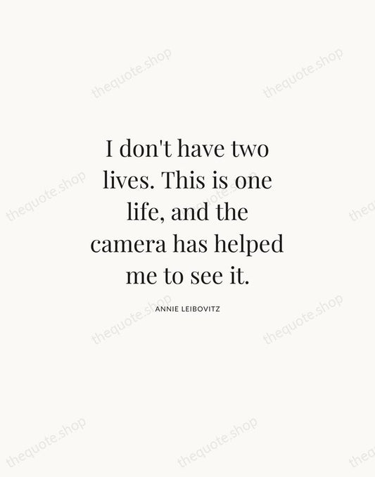 I don't have two lives. This is one life, and the camera… — Annie Leibovitz | Printable Wall Art — Atelier Serif