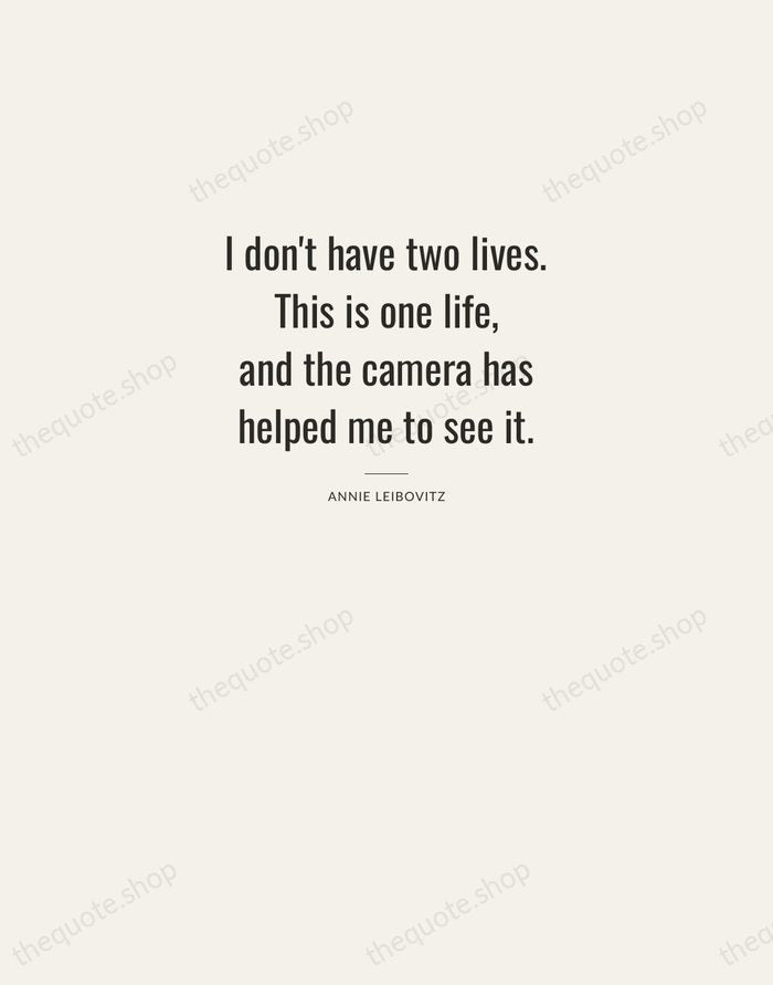 I don't have two lives. This is one life, and the camera… — Annie Leibovitz — Letterpress Caps