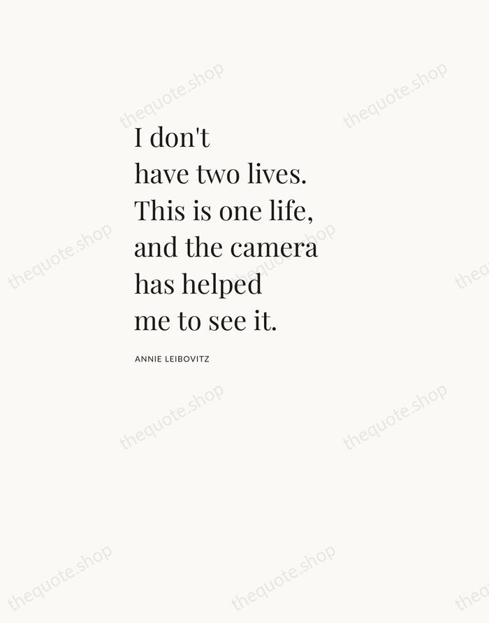 I don't have two lives. This is one life, and the camera… — Annie Leibovitz — Asymmetric Left