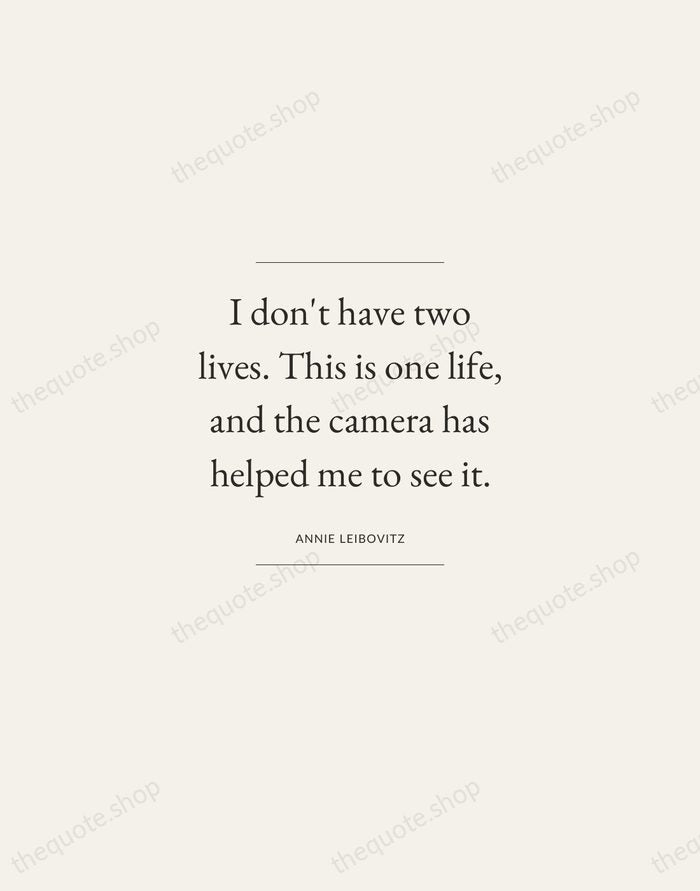 I don't have two lives. This is one life, and the camera… — Annie Leibovitz — Gallery Frame