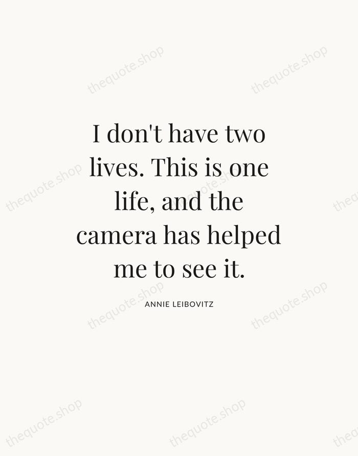 I don't have two lives. This is one life, and the camera… — Annie Leibovitz — Statement Serif