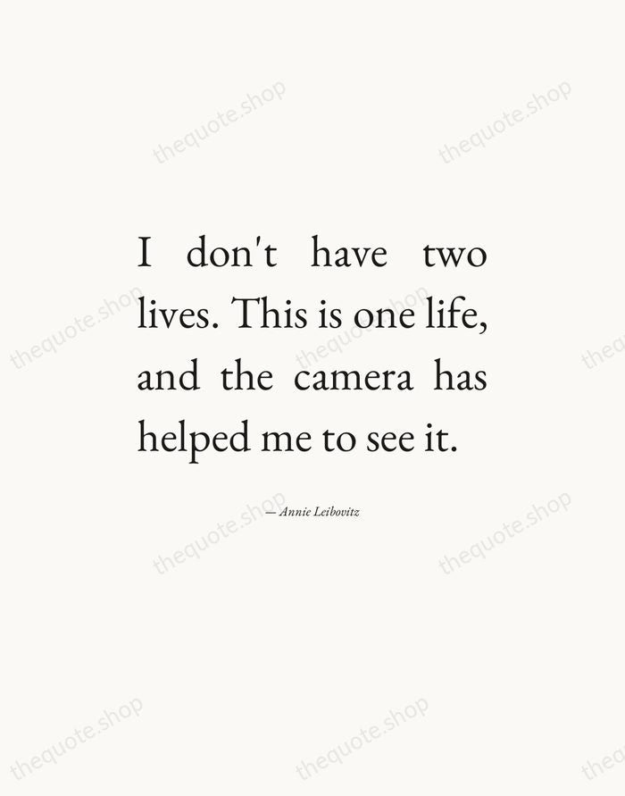 I don't have two lives. This is one life, and the camera… — Annie Leibovitz — Editorial Justified