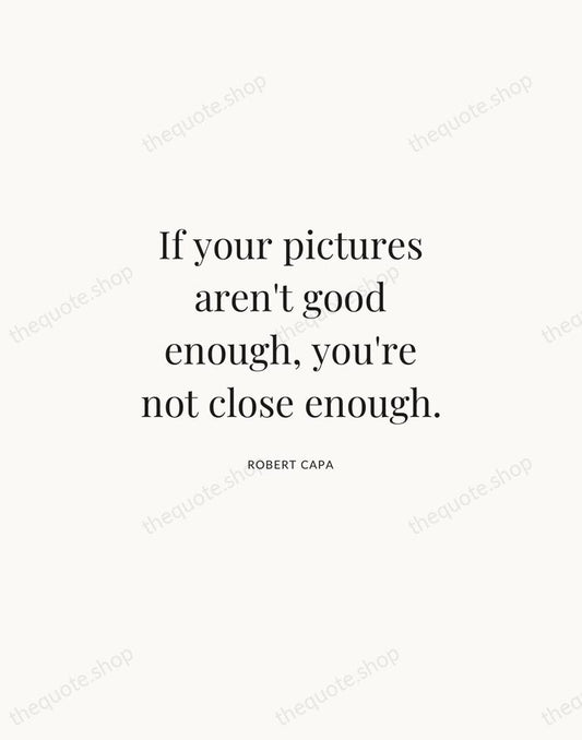 If your pictures aren't good enough, you're not close enough. — Robert Capa | Printable Wall Art — Atelier Serif