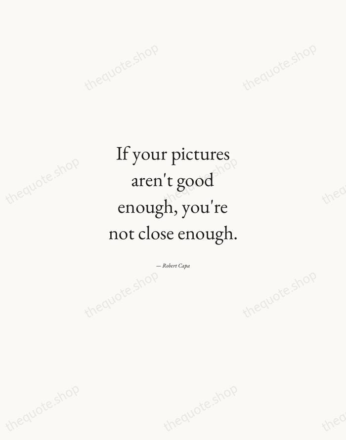 If your pictures aren't good enough, you're not close enough. — Robert Capa — Quiet Garamond