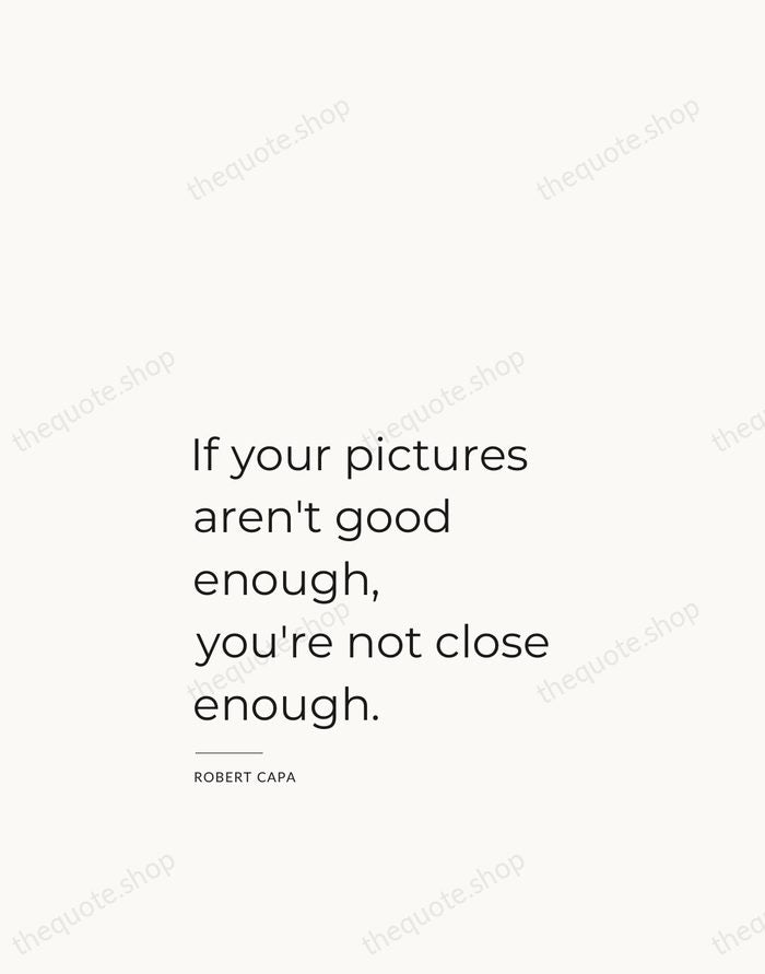 If your pictures aren't good enough, you're not close enough. — Robert Capa — Studio Left